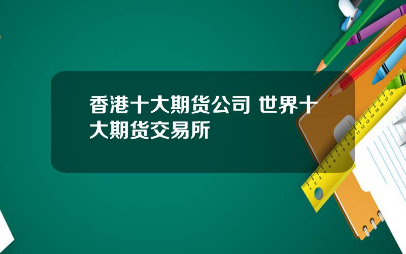 香港十大期货公司 世界十大期货交易所
